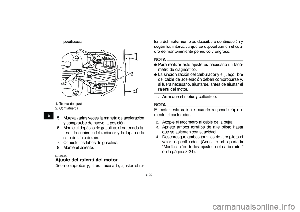 YAMAHA BANSHEE 350 2009  Manuale de Empleo (in Spanish)  
8-32 
1
2
3
4
5
6
78
9
10
11
 
pecificada.
5. Mueva varias veces la maneta de aceleración
y compruebe de nuevo la posición.
6. Monte el depósito de gasolina, el carenado la-
teral, la cubierta de