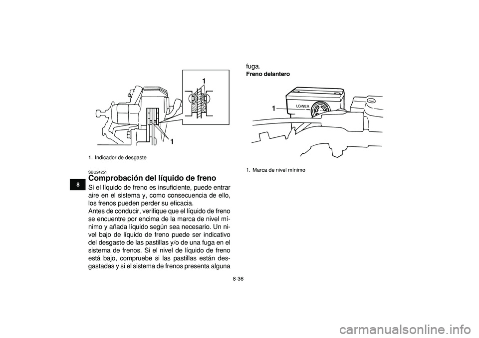 YAMAHA BANSHEE 350 2009  Manuale de Empleo (in Spanish)  
8-36 
1
2
3
4
5
6
78
9
10
11
 
SBU24251 
Comprobación del líquido de freno  
Si el líquido de freno es insuficiente, puede entrar
aire en el sistema y, como consecuencia de ello,
los frenos puede