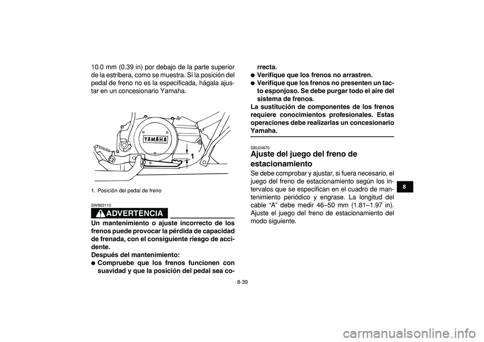 YAMAHA BANSHEE 350 2009  Manuale de Empleo (in Spanish)  
8-39 
1
2
3
4
5
6
78
9
10
11
 
10.0 mm (0.39 in) por debajo de la parte superior
de la estribera, como se muestra. Si la posición del
pedal de freno no es la especificada, hágala ajus-
tar en un c