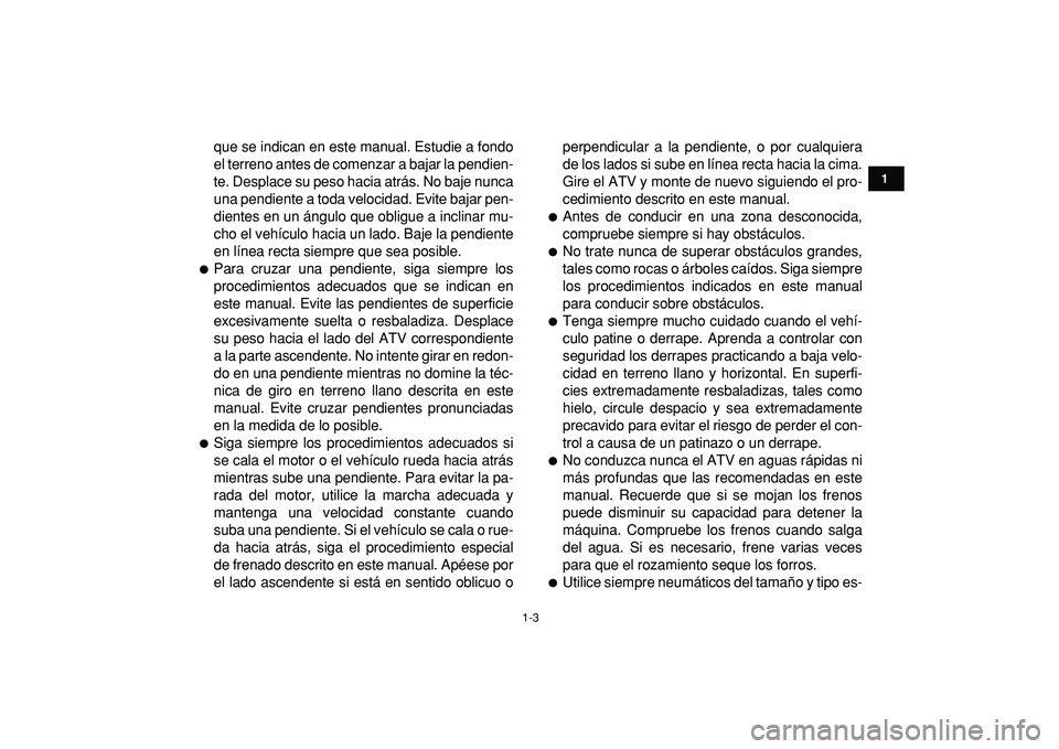 YAMAHA BANSHEE 350 2009  Manuale de Empleo (in Spanish)  
1-3 
1
2
3
4
5
6
7
8
9
10
11
 
que se indican en este manual. Estudie a fondo
el terreno antes de comenzar a bajar la pendien-
te. Desplace su peso hacia atrás. No baje nunca
una pendiente a toda v