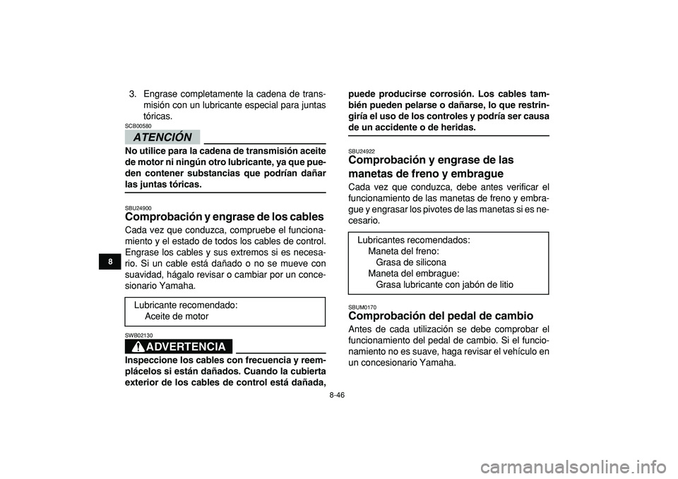 YAMAHA BANSHEE 350 2009 Manuale de Empleo (in Spanish)
8-46
1
2
3
4
5
6
78
9
10
11
3. Engrase completamente la cadena de trans-
misión con un lubricante especial para juntas
tóricas.
ATENCIÓN
SCB00580
No utilice para la cadena de transmisión YAMAHA BANSHEE 350 2009 Manuale de Empleo (in Spanish)
8-46
1
2
3
4
5
6
78
9
10
11
3. Engrase completamente la cadena de trans-
misión con un lubricante especial para juntas
tóricas.
ATENCIÓN
SCB00580
No utilice para la cadena de transmisión
