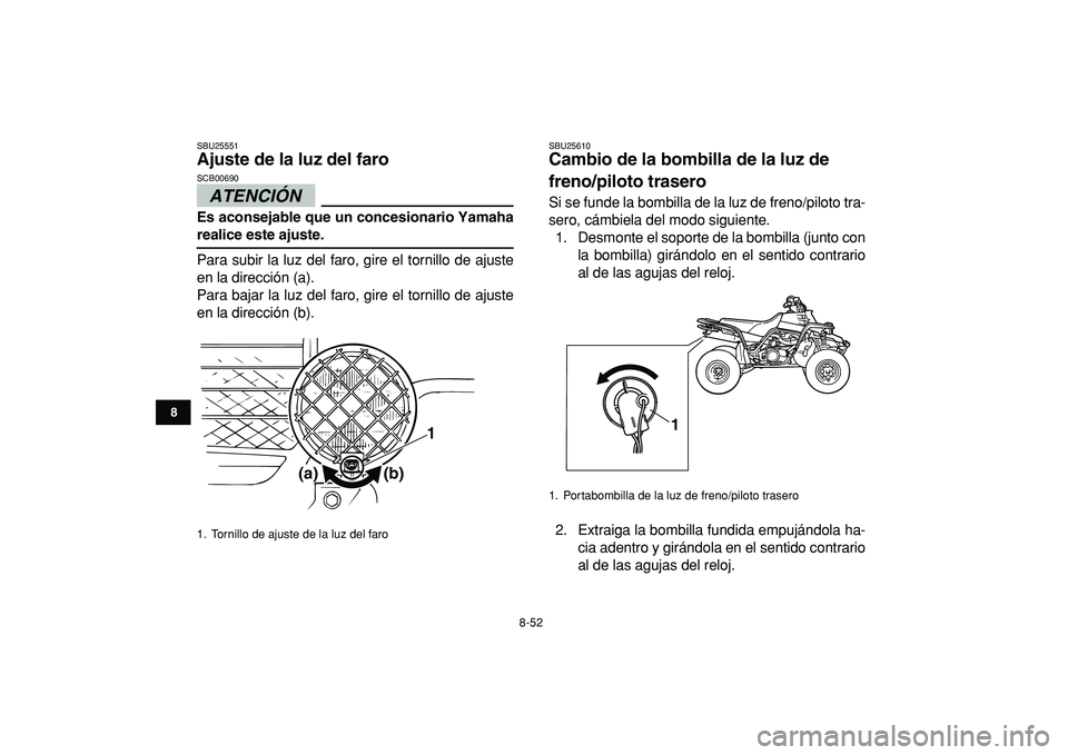 YAMAHA BANSHEE 350 2009 Manuale de Empleo (in Spanish)
8-52
1
2
3
4
5
6
78
9
10
11
SBU25551
Ajuste de la luz del faro
ATENCIÓN
SCB00690
Es aconsejable que un concesionario Yamaha
realice este ajuste.
Para subir la luz del faro, gire el torn YAMAHA BANSHEE 350 2009 Manuale de Empleo (in Spanish)
8-52
1
2
3
4
5
6
78
9
10
11
SBU25551
Ajuste de la luz del faro
ATENCIÓN
SCB00690
Es aconsejable que un concesionario Yamaha
realice este ajuste.
Para subir la luz del faro, gire el torn