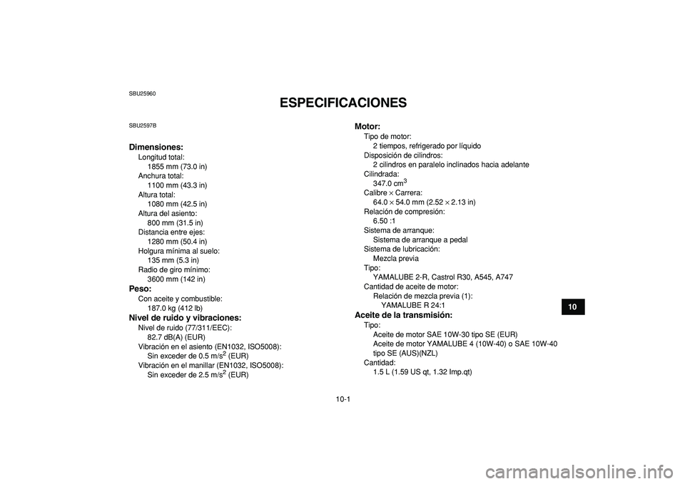 YAMAHA BANSHEE 350 2009  Manuale de Empleo (in Spanish)  
10-1 
1
2
3
4
5
6
7
8
910
11
 
SBU25960 
ESPECIFICACIONES  
SBU2597B 
Dimensiones: 
Longitud total: 
1855 mm (73.0 in)
Anchura total: 
1100 mm (43.3 in)
Altura total: 
1080 mm (42.5 in)
Altura del a