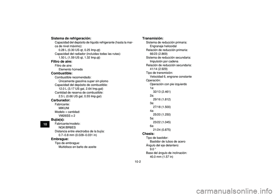 YAMAHA BANSHEE 350 2009  Manuale de Empleo (in Spanish)  
10-2 
1
2
3
4
5
6
7
8
910
11
Sistema de refrigeración:
 
Capacidad del depósito de líquido refrigerante (hasta la mar-
ca de nivel máximo): 
0.28 L (0.30 US qt, 0.25 Imp.qt)
Capacidad del radiad