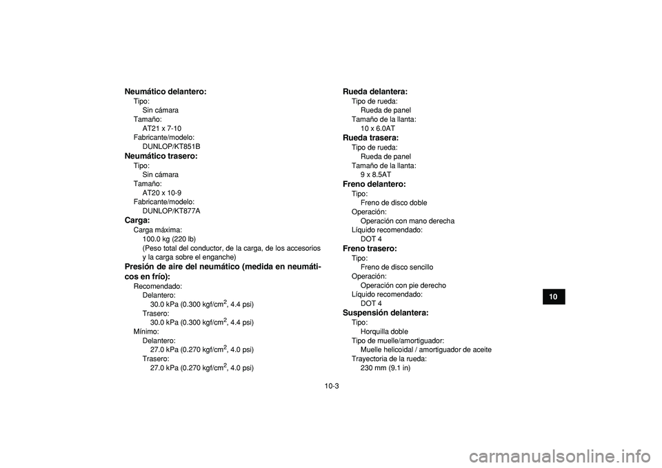 YAMAHA BANSHEE 350 2009  Manuale de Empleo (in Spanish)  
10-3 
1
2
3
4
5
6
7
8
910
11
Neumático delantero:
 
Tipo: 
Sin cámara
Tamaño: 
AT21 x 7-10
Fabricante/modelo: 
DUNLOP/KT851B 
Neumático trasero: 
Tipo: 
Sin cámara
Tamaño: 
AT20 x 10-9
Fabrica