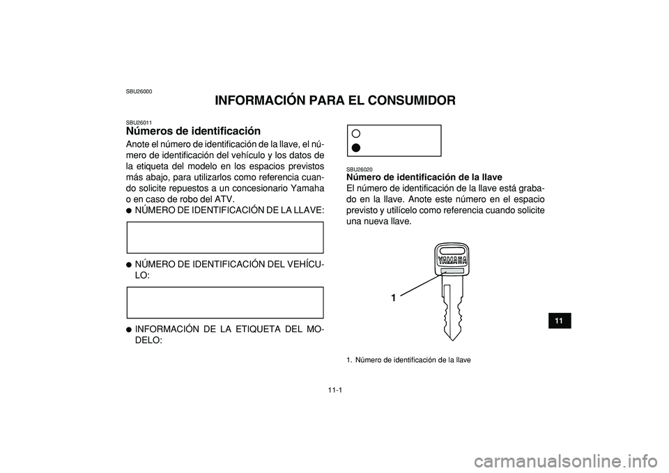 YAMAHA BANSHEE 350 2009 Manuale de Empleo (in Spanish)
11-1
1
2
3
4
5
6
7
8
9
1011
SBU26000
INFORMACIÓN PARA EL CONSUMIDOR
SBU26011
Números de identificación
Anote el número de identificación de la llave, el nú-
mero de identificación del YAMAHA BANSHEE 350 2009 Manuale de Empleo (in Spanish)
11-1
1
2
3
4
5
6
7
8
9
1011
SBU26000
INFORMACIÓN PARA EL CONSUMIDOR
SBU26011
Números de identificación
Anote el número de identificación de la llave, el nú-
mero de identificación del