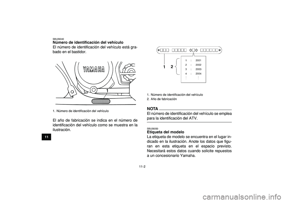 YAMAHA BANSHEE 350 2009 Manuale de Empleo (in Spanish)
11-2
1
2
3
4
5
6
7
8
9
1011
SBU26040
Número de identificación del vehículo
El número de identificación del vehículo está gra-
bado en el bastidor.
El año de fabricación se indica en e YAMAHA BANSHEE 350 2009 Manuale de Empleo (in Spanish)
11-2
1
2
3
4
5
6
7
8
9
1011
SBU26040
Número de identificación del vehículo
El número de identificación del vehículo está gra-
bado en el bastidor.
El año de fabricación se indica en e