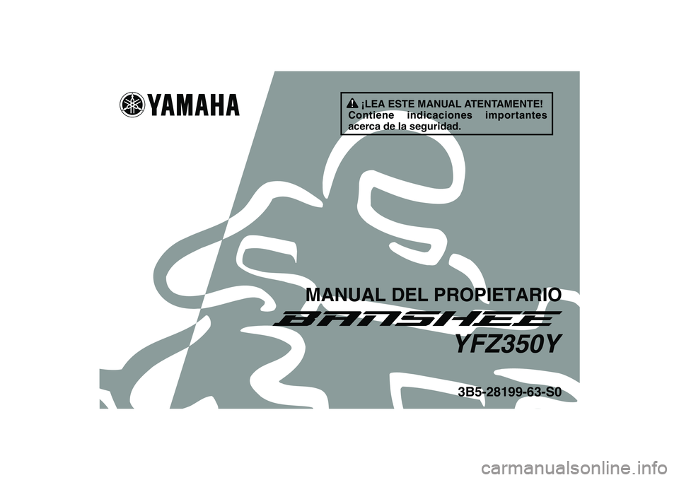 YAMAHA BANSHEE 350 2009 Manuale de Empleo (in Spanish)
This A
3B5-28199-63-S0YFZ350Y
MANUAL DEL PROPIETARIO
¡LEA ESTE MANUAL ATENTAMENTE!
Contiene indicaciones importantes
acerca de la seguridad. YAMAHA BANSHEE 350 2009 Manuale de Empleo (in Spanish)
This A
3B5-28199-63-S0YFZ350Y
MANUAL DEL PROPIETARIO
¡LEA ESTE MANUAL ATENTAMENTE!
Contiene indicaciones importantes
acerca de la seguridad.
