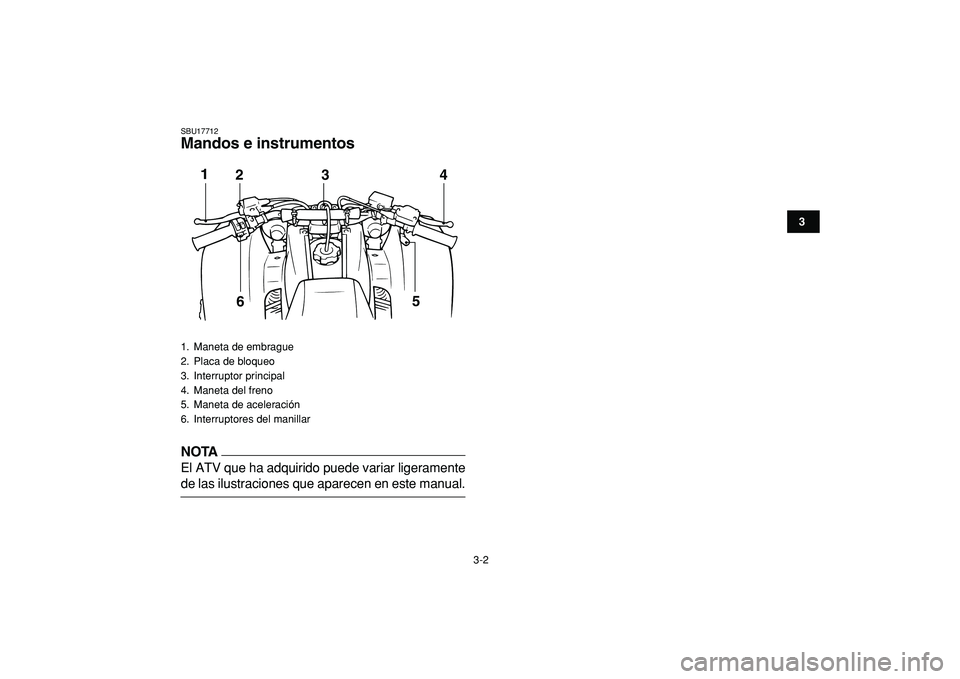 YAMAHA BANSHEE 350 2009  Manuale de Empleo (in Spanish)  
3-2 
1
23
4
5
6
7
8
9
10
11
 
SBU17712 
Mandos e instrumentos
NOTA
 
El ATV que ha adquirido puede variar ligeramente 
de las ilustraciones que aparecen en este manual. 
1.  Maneta de embrague
2.  P