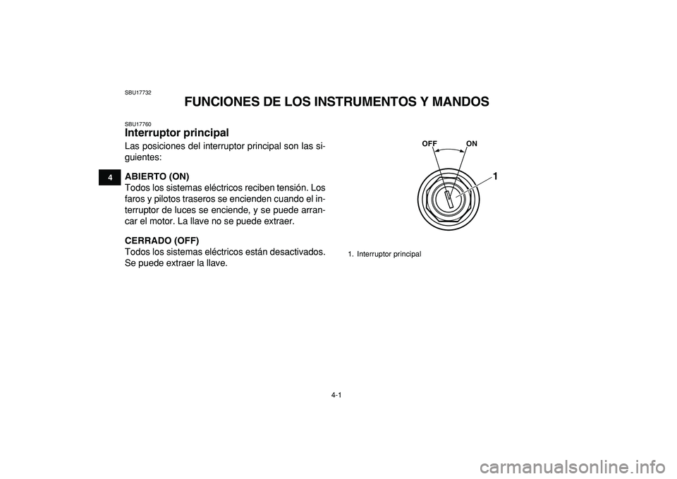 YAMAHA BANSHEE 350 2009  Manuale de Empleo (in Spanish)  
4-1 
1
2
34
5
6
7
8
9
10
11
 
SBU17732 
FUNCIONES DE LOS INSTRUMENTOS Y MANDOS 
SBU17760 
Interruptor principal  
Las posiciones del interruptor principal son las si-
guientes: 
ABIERTO (ON) 
Todos 