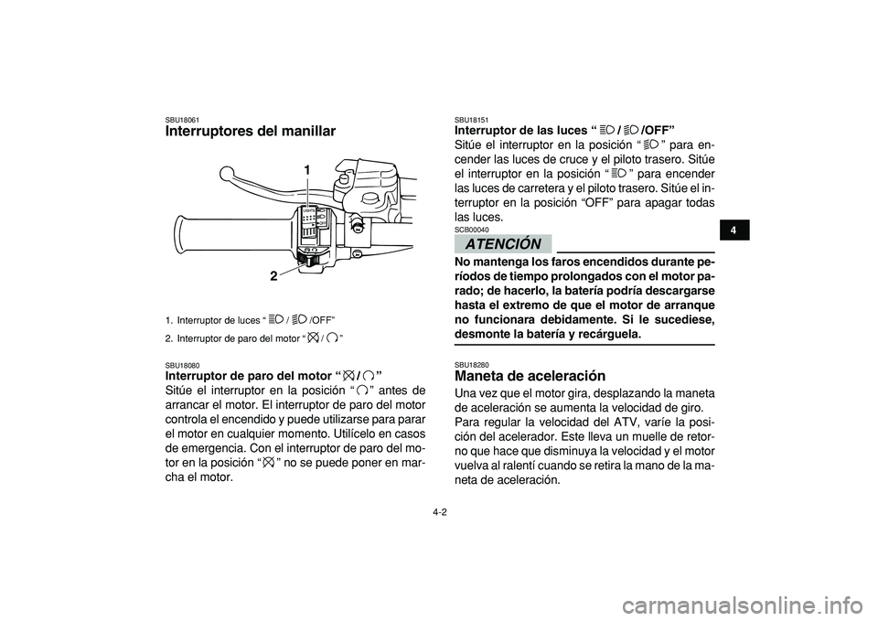 YAMAHA BANSHEE 350 2009  Manuale de Empleo (in Spanish)  
4-2 
1
2
34
5
6
7
8
9
10
11
 
SBU18061 
Interruptores del manillar  
SBU18080 
Interruptor de paro del motor “/”  
Sitúe el interruptor en la posición “ ” antes de
arrancar el motor. El in