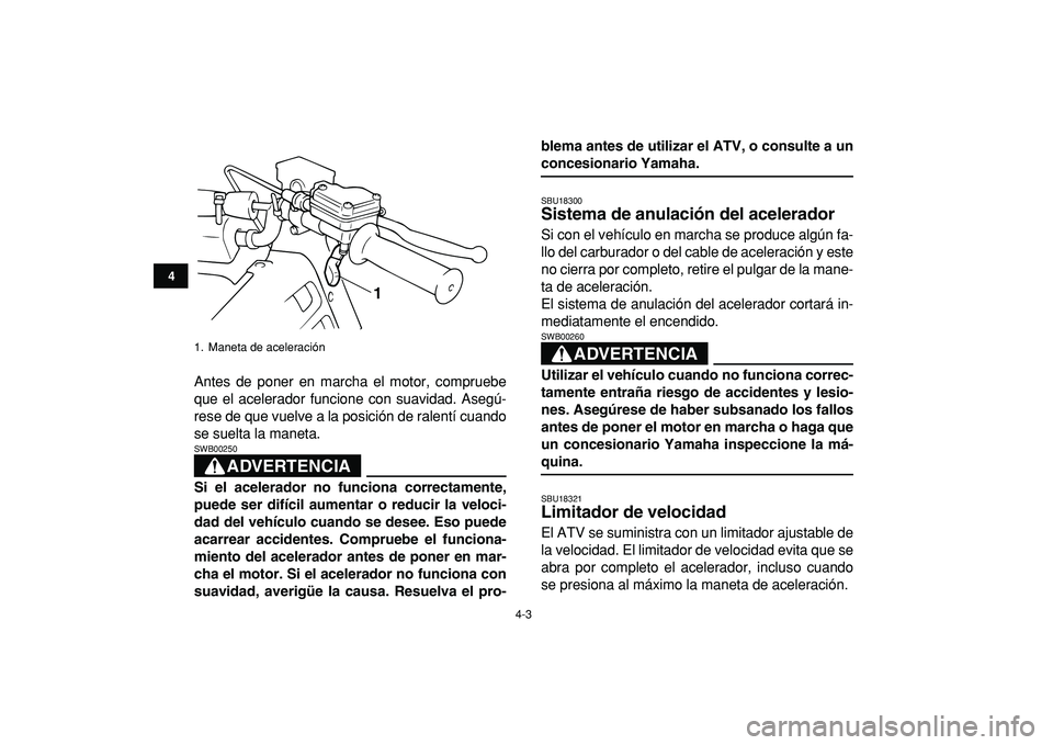 YAMAHA BANSHEE 350 2009  Manuale de Empleo (in Spanish)  
4-3 
1
2
34
5
6
7
8
9
10
11
 
Antes de poner en marcha el motor, compruebe
que el acelerador funcione con suavidad. Asegú-
rese de que vuelve a la posición de ralentí cuando
se suelta la maneta.
