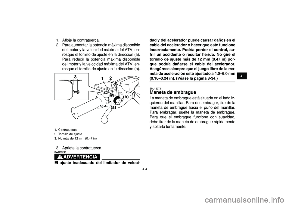 YAMAHA BANSHEE 350 2009  Manuale de Empleo (in Spanish)  
4-4 
1
2
34
5
6
7
8
9
10
11
 
1. Afloje la contratuerca.
2. Para aumentar la potencia máxima disponible
del motor y la velocidad máxima del ATV, en-
rosque el tornillo de ajuste en la dirección (