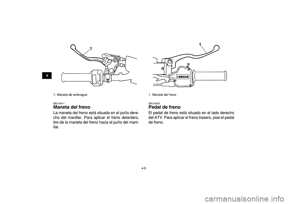 YAMAHA BANSHEE 350 2009  Manuale de Empleo (in Spanish)  
4-5 
1
2
34
5
6
7
8
9
10
11
 
SBU18411 
Maneta del freno  
La maneta del freno está situada en el puño dere-
cho del manillar. Para aplicar el freno delantero,
tire de la maneta del freno hacia el