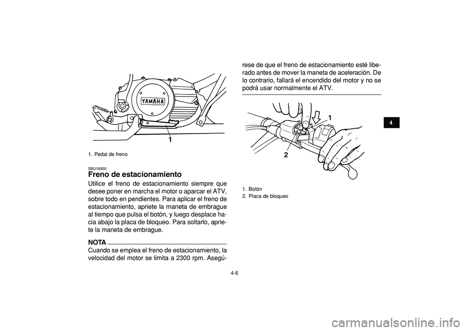 YAMAHA BANSHEE 350 2009  Manuale de Empleo (in Spanish)  
4-6 
1
2
34
5
6
7
8
9
10
11
 
SBU18500 
Freno de estacionamiento  
Utilice el freno de estacionamiento siempre que
desee poner en marcha el motor o aparcar el ATV,
sobre todo en pendientes. Para apl