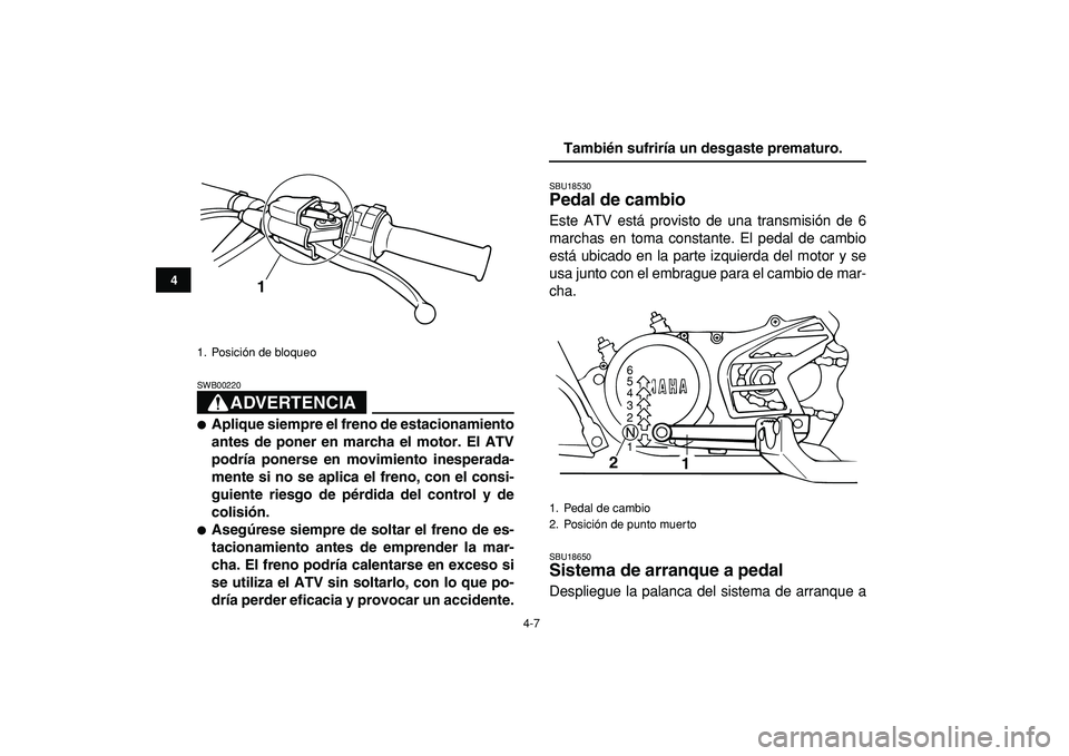 YAMAHA BANSHEE 350 2009  Manuale de Empleo (in Spanish)  
4-7 
1
2
34
5
6
7
8
9
10
11
ADVERTENCIA
 
SWB00220  
 
Aplique siempre el freno de estacionamiento
antes de poner en marcha el motor. El ATV
podría ponerse en movimiento inesperada-
mente si no se