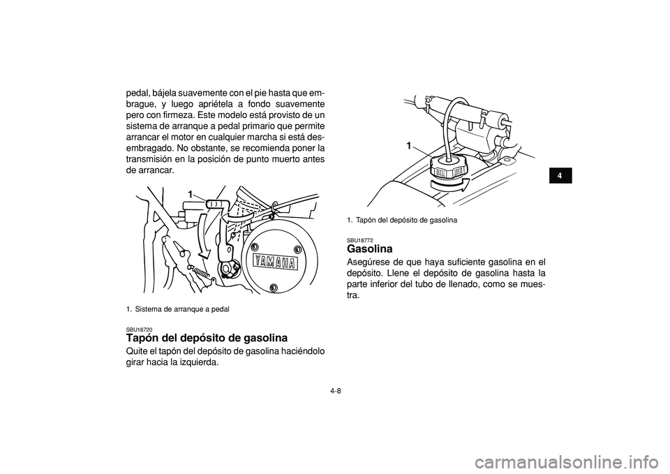 YAMAHA BANSHEE 350 2009  Manuale de Empleo (in Spanish)  
4-8 
1
2
34
5
6
7
8
9
10
11
 
pedal, bájela suavemente con el pie hasta que em-
brague, y luego apriétela a fondo suavemente
pero con firmeza. Este modelo está provisto de un
sistema de arranque 