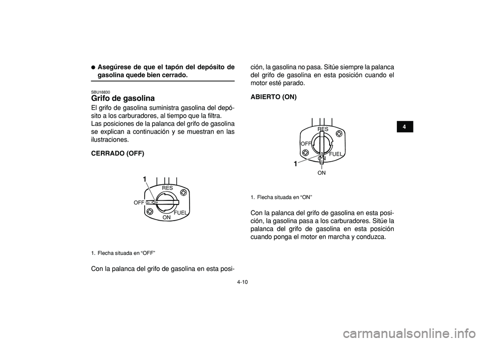 YAMAHA BANSHEE 350 2009  Manuale de Empleo (in Spanish)  
4-10 
1
2
34
5
6
7
8
9
10
11
 
 
Asegúrese de que el tapón del depósito de 
gasolina quede bien cerrado. 
SBU18830 
Grifo de gasolina  
El grifo de gasolina suministra gasolina del depó-
sito a