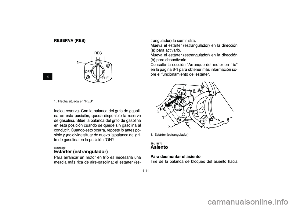 YAMAHA BANSHEE 350 2009  Manuale de Empleo (in Spanish)  
4-11 
1
2
34
5
6
7
8
9
10
11
 
RESERVA (RES) 
Indica reserva. Con la palanca del grifo de gasoli-
na en esta posición, queda disponible la reserva
de gasolina. Sitúe la palanca del grifo de gasoli