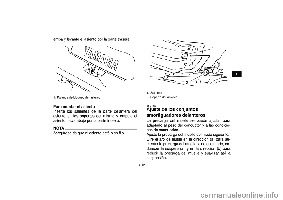 YAMAHA BANSHEE 350 2009  Manuale de Empleo (in Spanish)  
4-12 
1
2
34
5
6
7
8
9
10
11
 
arriba y levante el asiento por la parte trasera. 
Para montar el asiento 
Inserte los salientes de la parte delantera del
asiento en los soportes del mismo y empuje e