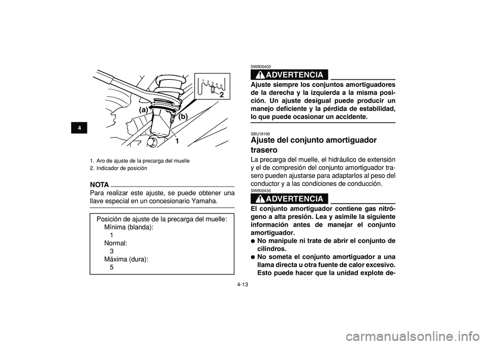 YAMAHA BANSHEE 350 2009  Manuale de Empleo (in Spanish)  
4-13 
1
2
34
5
6
7
8
9
10
11
NOTA
 
Para realizar este ajuste, se puede obtener una 
llave especial en un concesionario Yamaha.
ADVERTENCIA 
SWB00400  
Ajuste siempre los conjuntos amortiguadores
de