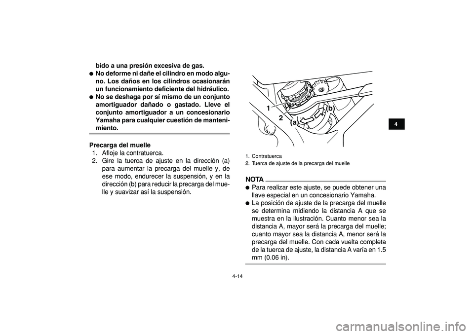 YAMAHA BANSHEE 350 2009  Manuale de Empleo (in Spanish)  
4-14 
1
2
34
5
6
7
8
9
10
11
 
bido a una presión excesiva de gas. 
 
No deforme ni dañe el cilindro en modo algu-
no. Los daños en los cilindros ocasionarán
un funcionamiento deficiente del hi