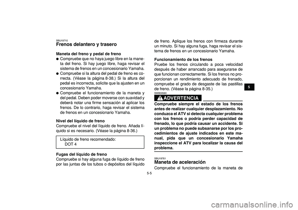 YAMAHA BANSHEE 350 2009  Manuale de Empleo (in Spanish)  
5-5 
1
2
3
45
6
7
8
9
10
11
 
SBU19710 
Frenos delantero y trasero  
Maneta del freno y pedal de freno 
 
Compruebe que no haya juego libre en la mane-
ta del freno. Si hay juego libre, haga revisa