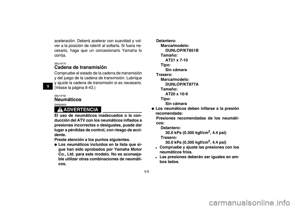 YAMAHA BANSHEE 350 2009  Manuale de Empleo (in Spanish)  
5-6 
1
2
3
45
6
7
8
9
10
11
 
aceleración. Deberá acelerar con suavidad y vol-
ver a la posición de ralentí al soltarla. Si fuera ne-
cesario, haga que un concesionario Yamaha lo
corrija. 
SBU19