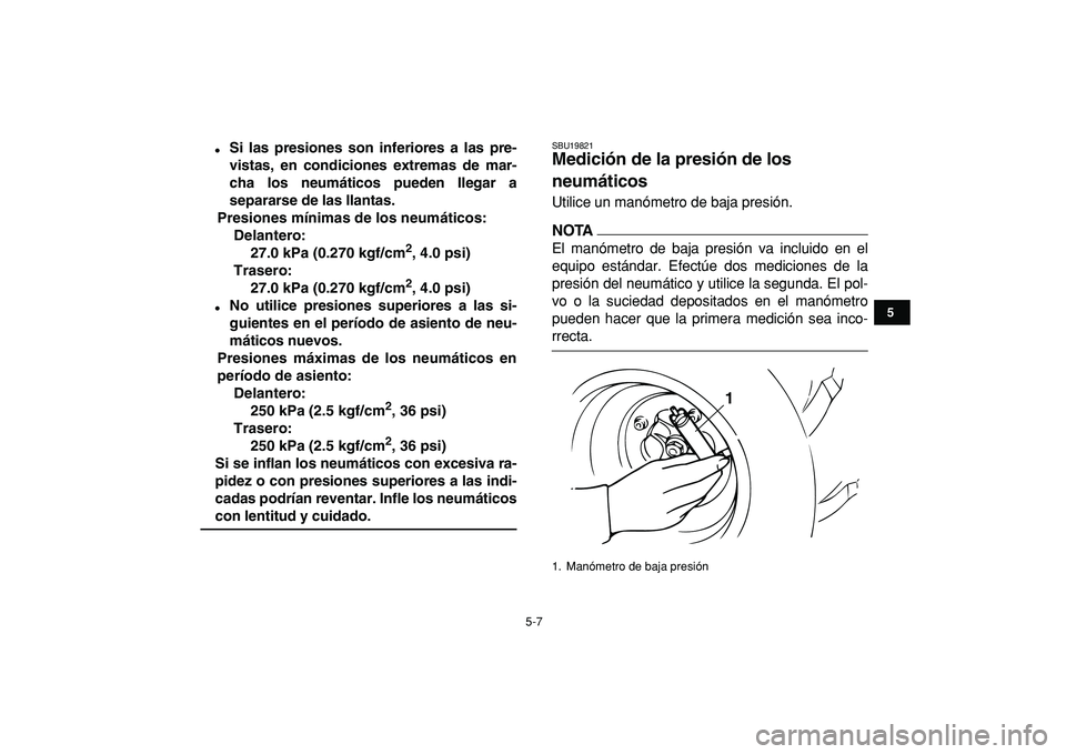 YAMAHA BANSHEE 350 2009  Manuale de Empleo (in Spanish)  
5-7 
1
2
3
45
6
7
8
9
10
11
 
 
Si las presiones son inferiores a las pre-
vistas, en condiciones extremas de mar-
cha los neumáticos pueden llegar a
separarse de las llantas.
Presiones mínimas d