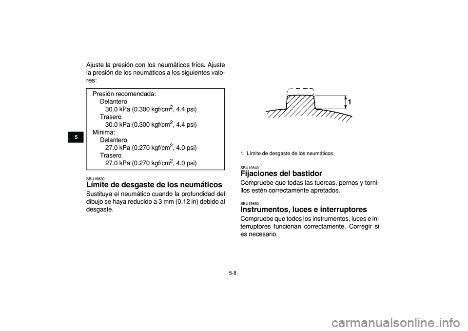 YAMAHA BANSHEE 350 2009  Manuale de Empleo (in Spanish)  
5-8 
1
2
3
45
6
7
8
9
10
11
 
Ajuste la presión con los neumáticos fríos. Ajuste
la presión de los neumáticos a los siguientes valo-
res: 
SBU19830 
Límite de desgaste de los neumáticos  
Sus