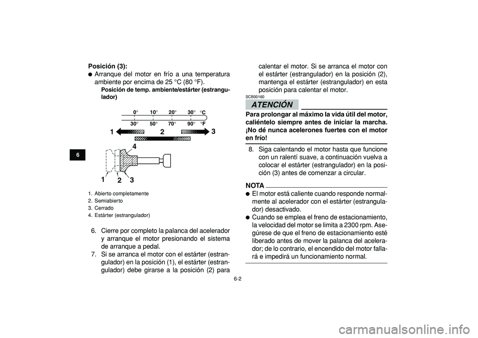 YAMAHA BANSHEE 350 2009  Manuale de Empleo (in Spanish)  
6-2 
1
2
3
4
56
7
8
9
10
11
 
Posición (3): 
 
Arranque del motor en frío a una temperatura
ambiente por encima de 25 °C (80 °F). 
Posición de temp. ambiente/estárter (estrangu-
lador) 
6. Ci