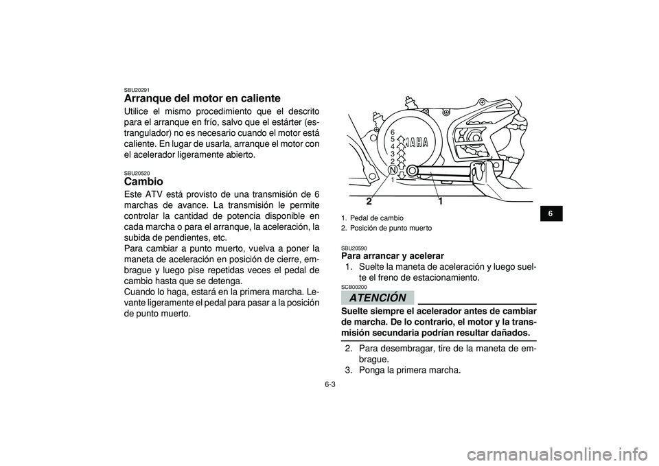 YAMAHA BANSHEE 350 2009  Manuale de Empleo (in Spanish)  
6-3 
1
2
3
4
56
7
8
9
10
11
 
SBU20291 
Arranque del motor en caliente  
Utilice el mismo procedimiento que el descrito
para el arranque en frío, salvo que el estárter (es-
trangulador) no es nece