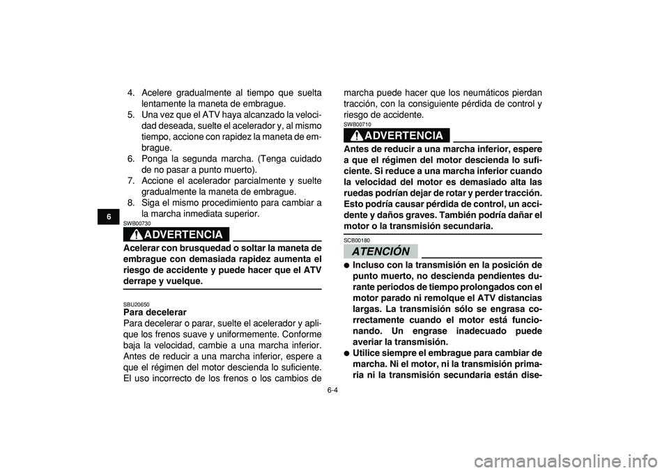 YAMAHA BANSHEE 350 2009  Manuale de Empleo (in Spanish)  
6-4 
1
2
3
4
56
7
8
9
10
11
 
4. Acelere gradualmente al tiempo que suelta
lentamente la maneta de embrague.
5. Una vez que el ATV haya alcanzado la veloci-
dad deseada, suelte el acelerador y, al m