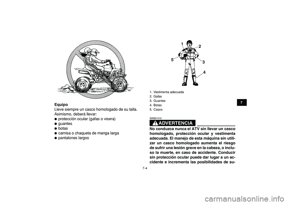 YAMAHA BANSHEE 350 2009  Manuale de Empleo (in Spanish)  
7-4 
1
2
3
4
5
67
8
9
10
11
 
Equipo 
Lleve siempre un casco homologado de su talla.
Asimismo, deberá llevar: 
 
protección ocular (gafas o visera) 
 
guantes 
 
botas 
 
camisa o chaqueta de 