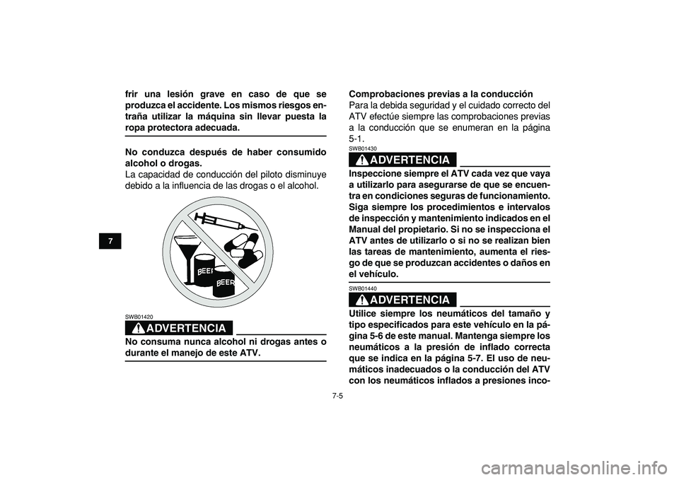 YAMAHA BANSHEE 350 2009  Manuale de Empleo (in Spanish)  
7-5 
1
2
3
4
5
67
8
9
10
11
 
frir una lesión grave en caso de que se
produzca el accidente. Los mismos riesgos en-
traña utilizar la máquina sin llevar puesta la 
ropa protectora adecuada.
No co