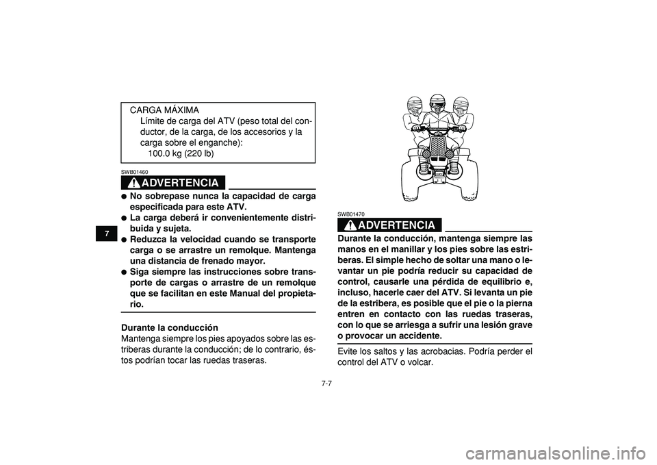 YAMAHA BANSHEE 350 2009  Manuale de Empleo (in Spanish)  
7-7 
1
2
3
4
5
67
8
9
10
11
ADVERTENCIA
 
SWB01460  
 
No sobrepase nunca la capacidad de carga
especificada para este ATV. 
 
La carga deberá ir convenientemente distri-
buida y sujeta. 
 
Redu