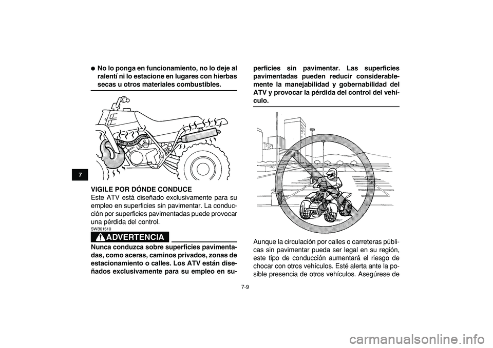 YAMAHA BANSHEE 350 2009  Manuale de Empleo (in Spanish)  
7-9 
1
2
3
4
5
67
8
9
10
11
 
 
No lo ponga en funcionamiento, no lo deje al
ralentí ni lo estacione en lugares con hierbas 
secas u otros materiales combustibles.
VIGILE POR DÓNDE CONDUCE 
Este 