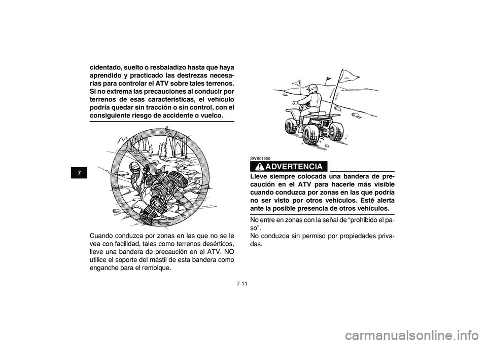 YAMAHA BANSHEE 350 2009  Manuale de Empleo (in Spanish)  
7-11 
1
2
3
4
5
67
8
9
10
11
 
cidentado, suelto o resbaladizo hasta que haya
aprendido y practicado las destrezas necesa-
rias para controlar el ATV sobre tales terrenos.
Si no extrema las precauci