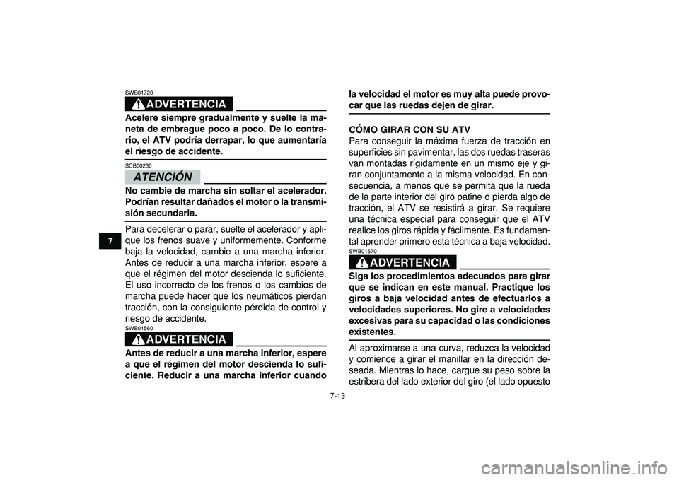 YAMAHA BANSHEE 350 2009  Manuale de Empleo (in Spanish)  
7-13 
1
2
3
4
5
67
8
9
10
11
ADVERTENCIA
 
SWB01720  
Acelere siempre gradualmente y suelte la ma-
neta de embrague poco a poco. De lo contra-
rio, el ATV podría derrapar, lo que aumentaría 
el ri