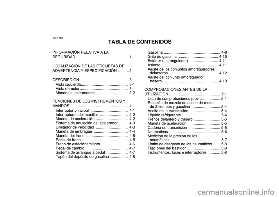 YAMAHA BANSHEE 350 2009 Manuale de Empleo (in Spanish)
SBU17420
TABLA DE CONTENIDOS
INFORMACIÓN RELATIVA A LA
SEGURIDAD ................................................. 1-1
LOCALIZACIÓN DE LAS ETIQUETAS DE
ADVERTENCIA Y ESPECIFICACIÓN ......... YAMAHA BANSHEE 350 2009 Manuale de Empleo (in Spanish)
SBU17420
TABLA DE CONTENIDOS
INFORMACIÓN RELATIVA A LA
SEGURIDAD ................................................. 1-1
LOCALIZACIÓN DE LAS ETIQUETAS DE
ADVERTENCIA Y ESPECIFICACIÓN .........