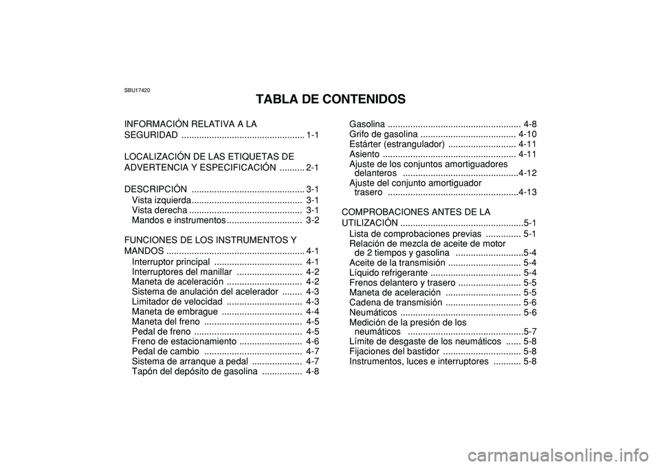 YAMAHA BANSHEE 350 2009  Manuale de Empleo (in Spanish)  
SBU17420 
TABLA DE CONTENIDOS 
INFORMACIÓN RELATIVA A LA 
SEGURIDAD ................................................. 1-1
LOCALIZACIÓN DE LAS ETIQUETAS DE 
ADVERTENCIA Y ESPECIFICACIÓN  .........