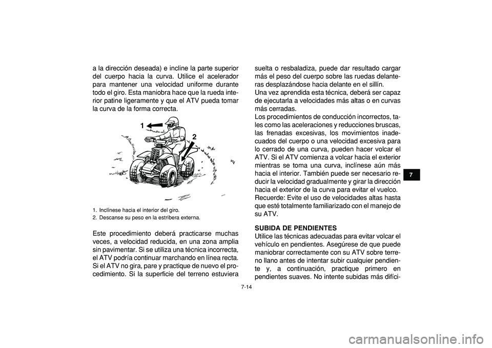 YAMAHA BANSHEE 350 2009  Manuale de Empleo (in Spanish)  
7-14 
1
2
3
4
5
67
8
9
10
11
 
a la dirección deseada) e incline la parte superior
del cuerpo hacia la curva. Utilice el acelerador
para mantener una velocidad uniforme durante
todo el giro. Esta m