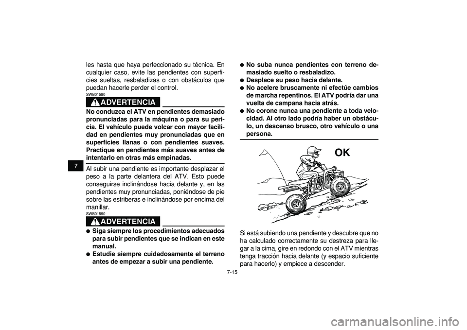 YAMAHA BANSHEE 350 2009  Manuale de Empleo (in Spanish)  
7-15 
1
2
3
4
5
67
8
9
10
11
 
les hasta que haya perfeccionado su técnica. En
cualquier caso, evite las pendientes con superfi-
cies sueltas, resbaladizas o con obstáculos que
puedan hacerle perd