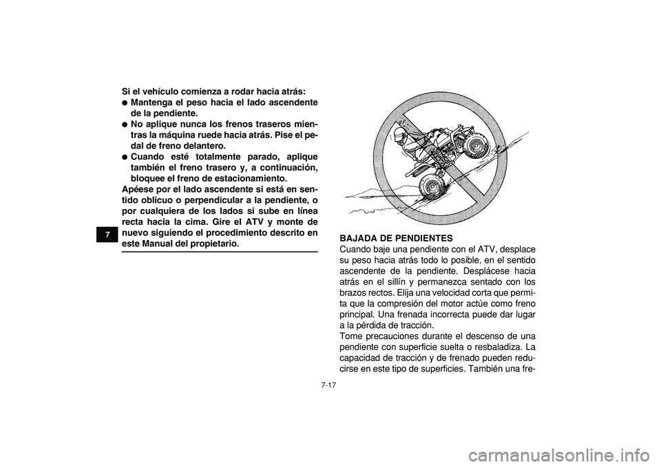 YAMAHA BANSHEE 350 2009  Manuale de Empleo (in Spanish)  
7-17 
1
2
3
4
5
67
8
9
10
11
 
Si el vehículo comienza a rodar hacia atrás: 
 
Mantenga el peso hacia el lado ascendente
de la pendiente. 
 
No aplique nunca los frenos traseros mien-
tras la m