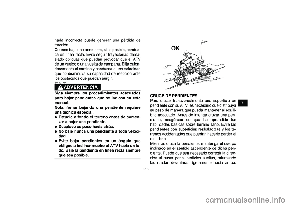 YAMAHA BANSHEE 350 2009  Manuale de Empleo (in Spanish)  
7-18 
1
2
3
4
5
67
8
9
10
11
 
nada incorrecta puede generar una pérdida de
tracción.
Cuando baje una pendiente, si es posible, conduz-
ca en línea recta. Evite seguir trayectorias dema-
siado ob