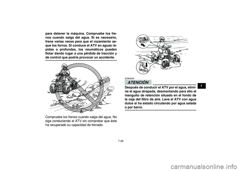YAMAHA BANSHEE 350 2009  Manuale de Empleo (in Spanish)  
7-20 
1
2
3
4
5
67
8
9
10
11
 
para detener la máquina. Compruebe los fre-
nos cuando salga del agua. Si es necesario,
frene varias veces para que el rozamiento se-
que los forros. Si conduce el AT
