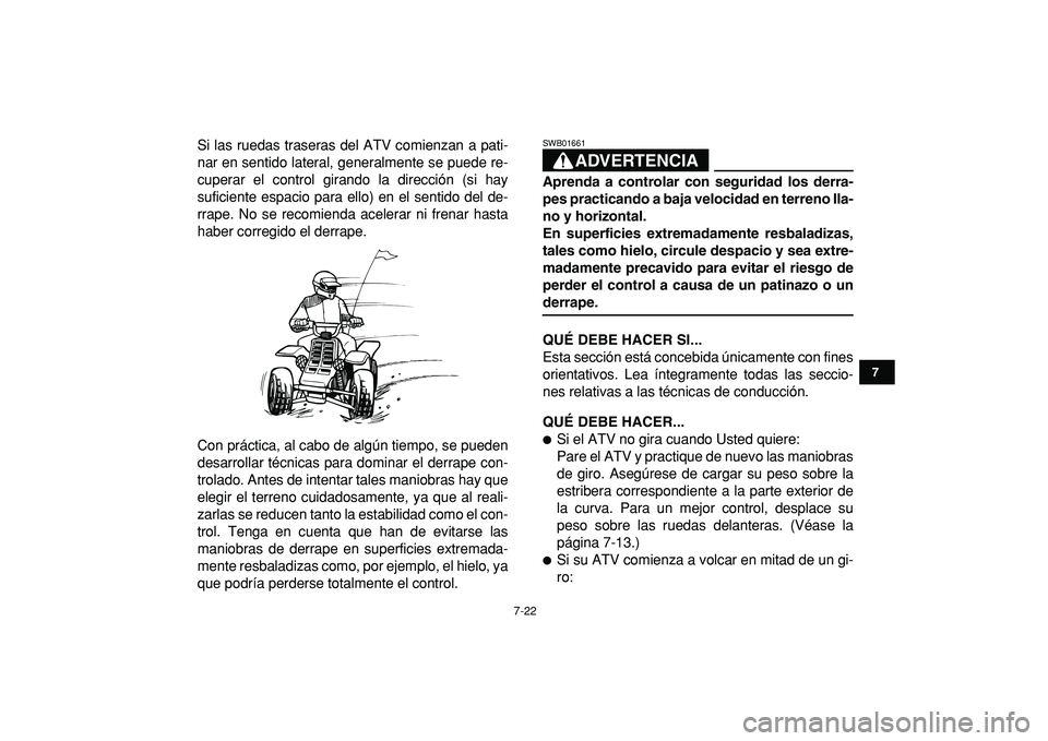 YAMAHA BANSHEE 350 2009  Manuale de Empleo (in Spanish)  
7-22 
1
2
3
4
5
67
8
9
10
11
 
Si las ruedas traseras del ATV comienzan a pati-
nar en sentido lateral, generalmente se puede re-
cuperar el control girando la dirección (si hay
suficiente espacio 