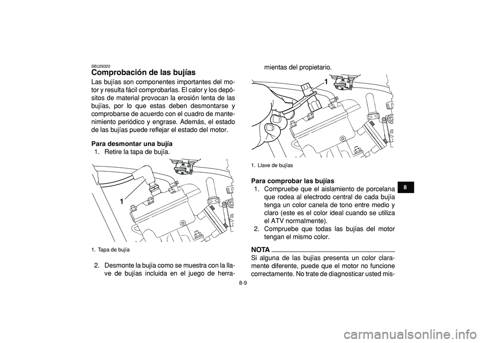 YAMAHA BANSHEE 350 2009  Manuale de Empleo (in Spanish)  
8-9 
1
2
3
4
5
6
78
9
10
11
 
SBU28320 
Comprobación de las bujías  
Las bujías son componentes importantes del mo-
tor y resulta fácil comprobarlas. El calor y los depó-
sitos de material prov