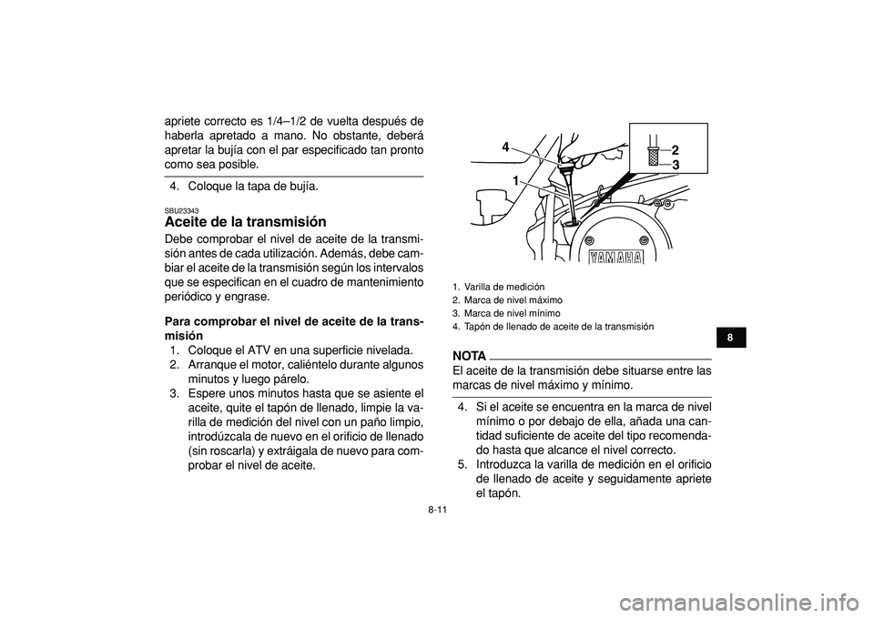 YAMAHA BANSHEE 350 2009  Manuale de Empleo (in Spanish)  
8-11 
1
2
3
4
5
6
78
9
10
11
 
apriete correcto es 1/4–1/2 de vuelta después de
haberla apretado a mano. No obstante, deberá
apretar la bujía con el par especificado tan pronto 
como sea posibl