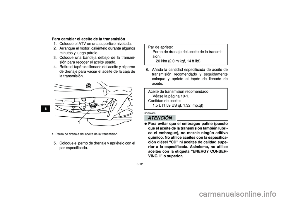 YAMAHA BANSHEE 350 2009  Manuale de Empleo (in Spanish)  
8-12 
1
2
3
4
5
6
78
9
10
11
 
Para cambiar el aceite de la transmisión 
1. Coloque el ATV en una superficie nivelada.
2. Arranque el motor, caliéntelo durante algunos
minutos y luego párelo.
3. 